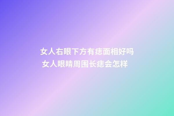 女人右眼下方有痣面相好吗 女人眼睛周围长痣会怎样